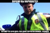 Почему вы нарушаете? Потому что хочу дать тебе денег,перчатки купишь.. бедняга