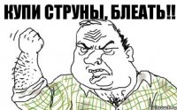 купи СТРУНЫ, блеать!!