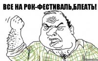 Все на РОК-фестиваль,блеать!