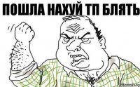 пошла нахуй тп блять