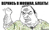 Вернись в Мoswar, блеать!