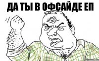 Да ты в офсайде еп