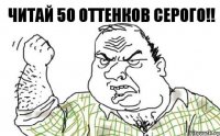 Читай 50 оттенков серого!!