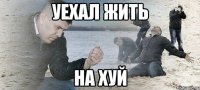 уехал жить на хуй