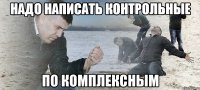 надо написать контрольные по комплексным