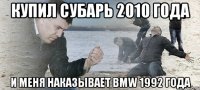 купил субарь 2010 года и меня наказывает bmw 1992 года