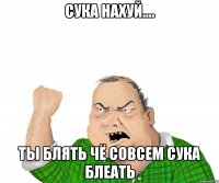 сука нахуй.... ты блять чё совсем сука блеать