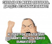 сколько раз можно повторять, да здесь все зарабатывают!! не лохотрон это блеать,ну покажите мне хоть одного обманутого!!!