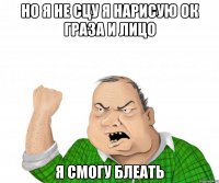 но я не сцу я нарисую ок граза и лицо я смогу блеать