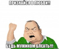 признайся в любви!! будь мужиком блеать!!!