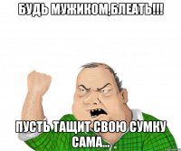 будь мужиком,блеать!!! пусть тащит свою сумку сама...