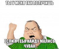 ты у меня так получишь если я тебя найду мались чувак