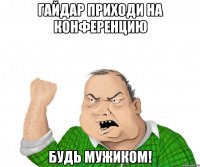 гайдар приходи на конференцию будь мужиком!