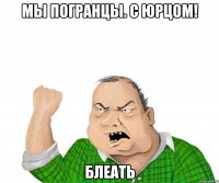 мы погранцы. с юрцом! блеать