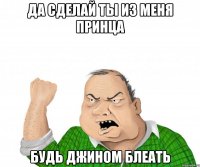 да сделай ты из меня принца будь джином блеать