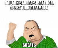 пацани завтра зібратися, треба тіки перемога блеать