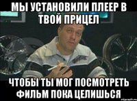 мы установили плеер в твой прицел чтобы ты мог посмотреть фильм пока целишься