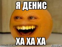 я денис ха ха ха