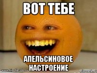 вот тебе апельсиновое настроение