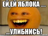 ей,ей яблока .... ...улибнись!