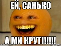 ей, санько а ми круті!!!