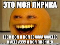 это моя лирика еее и вся и вся ее аааа аааееее и аеее аууу и вся пизня :d