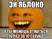 эй яблоко а ты можешь отжаться 10 раз за 10 секунд