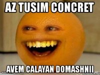 az tusim concret avem calayan domashnii