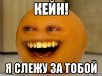 кейн! я слежу за тобой