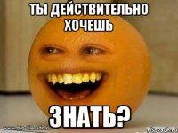 ты действительно хочешь знать?