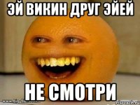 эй викин друг эйей не смотри