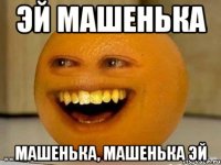 эй машенька машенька, машенька эй