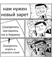 нам нужен новый зарет 1)запретить поставлять газ в Украину 2)запретить играть в assassins creed