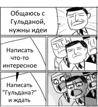 Общаюсь с Гульданой, нужны идеи Написать что-то интересное Написать "Гульдана?" и ждать