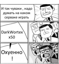 И так чуваки , надо думать на каком серваке играть DarkWortex x50 Охуенно !