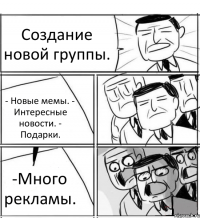 Создание новой группы. - Новые мемы. - Интересные новости. - Подарки. -Много рекламы.