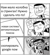 Нам мало колобка в стрингах! Нужно сделать что-то! новая система автоматизации поиска скопировать google now