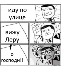 иду по улице вижу Леру о господи!!