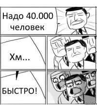 Надо 40.000 человек Хм... БЫСТРО!