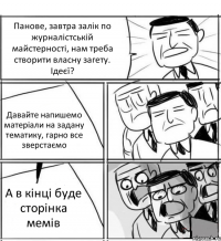 Панове, завтра залік по журналістській майстерності, нам треба створити власну загету. Ідеєї? Давайте напишемо матеріали на задану тематику, гарно все зверстаємо А в кінці буде сторінка мемів