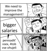 We need to improve the management! bigger salaries peresadit' vsex, 4tob vse ohujeli