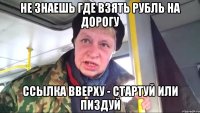 не знаешь где взять рубль на дорогу ссылка вверху - стартуй или пиздуй