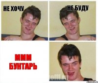 не хочу не буду ммм бунтарь