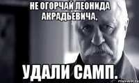 не огорчай леонида акрадьевича, удали самп.