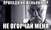 приходи на женькин др не огорчай меня