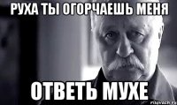 руха ты огорчаешь меня ответь мухе