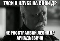 туси в клубе на свой др не расстраивай леонида аркадьевича