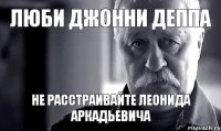 ЛЮБИ ДЖОННИ ДЕППА НЕ РАССТРАИВАЙТЕ ЛЕОНИДА АРКАДЬЕВИЧА