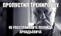 ПРОПУСТИЛ ТРЕНИРОВКУ не расстраивайте Леонида Аркадьевича