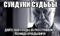 сундуки судьбы дайте 1000 голды, не расстраивайте леонида аркадьевича